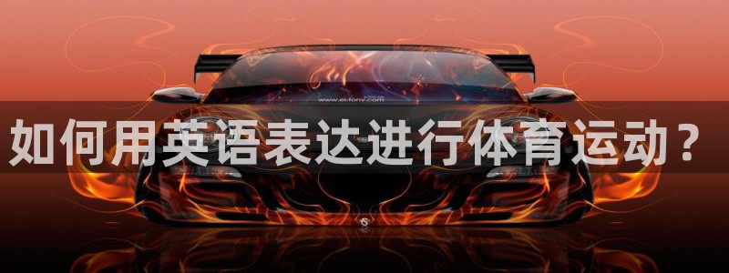 MK体育官网下载：如何用英语表达进行体育运动？