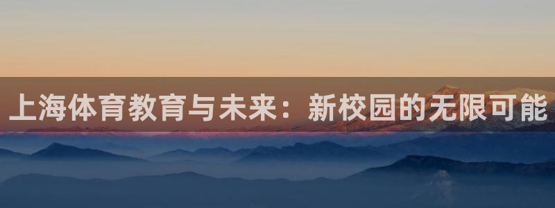 MK体育官网下载招商电话是多少：上海体育教育与未来：新校园的