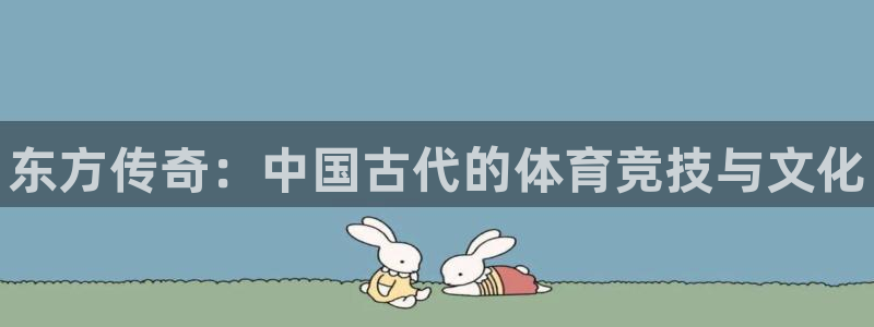 MK体育官方正版app集团E.ON：东方传奇：中国古代的体育