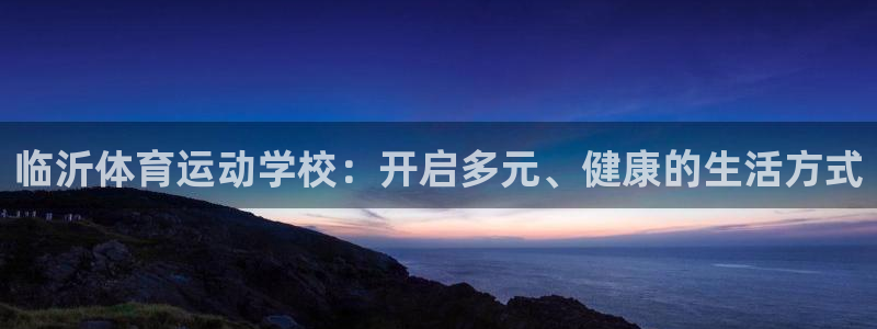 MK体育官网下载招商电话号码：临沂体育运动学校：开启