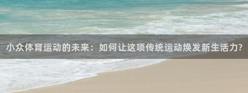 MK体育官网下载平台是正规平台吗：小众体育运动的未来：如何让
