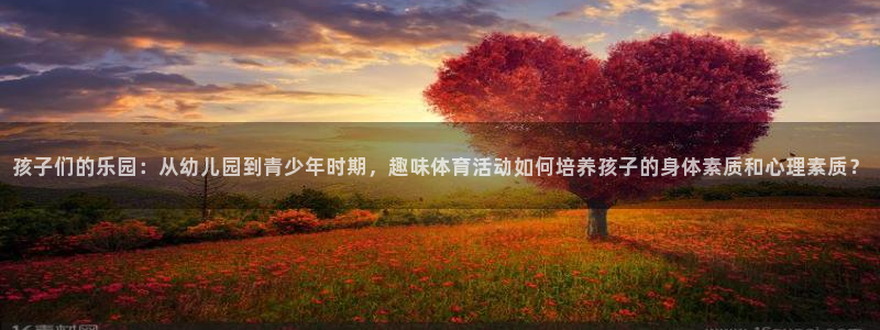MK体育官网下载官方客服电话：孩子们的乐园：从幼儿园到青少年