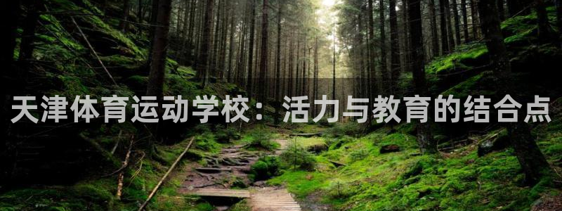 MK体育官方正版app娱乐下载：天津体育运动学校：活