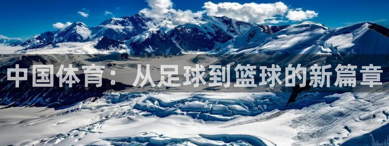 MK体育官方正版app娱乐：中国体育：从足球到篮球的新篇章