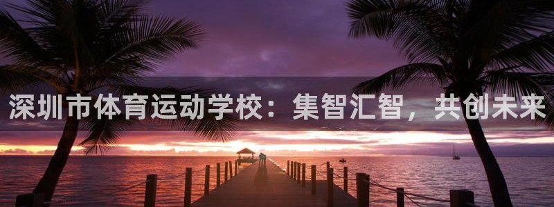 MK体育官网下载平台注册要钱吗是真的吗：深圳市体育运动学校：